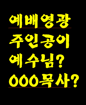 각종행사 예배의 주인공이 예수님이 맞는지 예수님 입장에서 생각해 보세요.